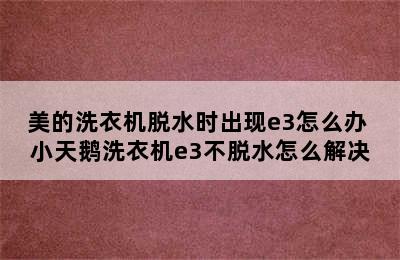 美的洗衣机脱水时出现e3怎么办 小天鹅洗衣机e3不脱水怎么解决